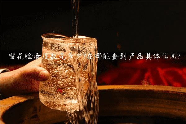 雪花脸谱度数是多少?在哪能查到产品具体信息?