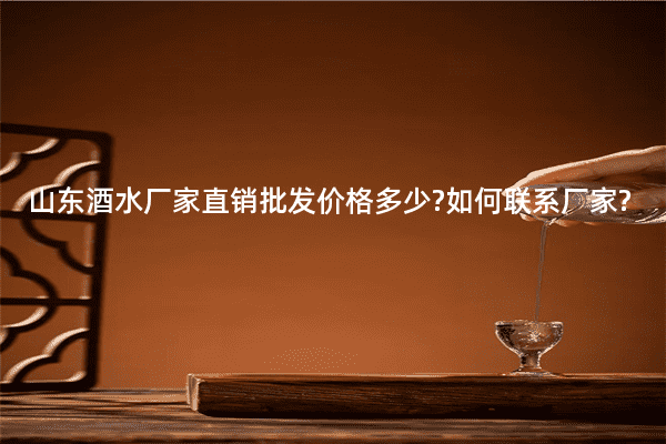 山东酒水厂家直销批发价格多少?如何联系厂家?