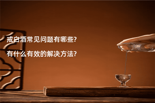 戒白酒常见问题有哪些? 有什么有效的解决方法?