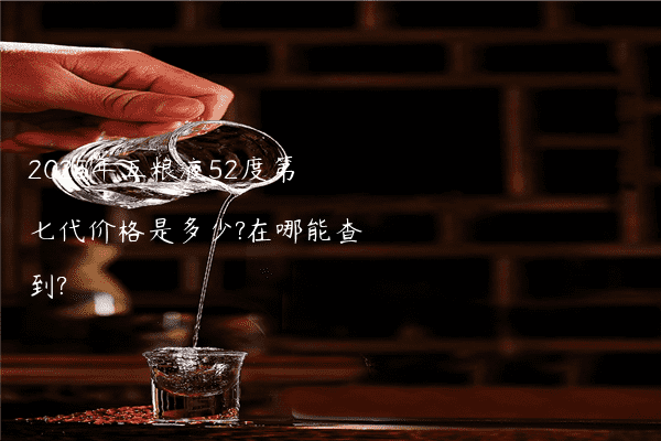 2025年五粮液52度第七代价格是多少?在哪能查到?