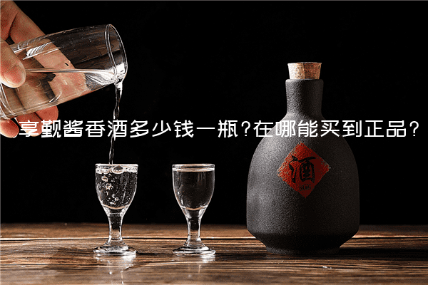 享觐酱香酒多少钱一瓶?在哪能买到正品?