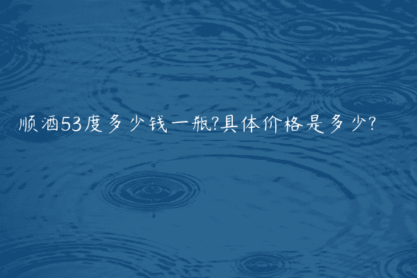 顺酒53度多少钱一瓶?具体价格是多少?
