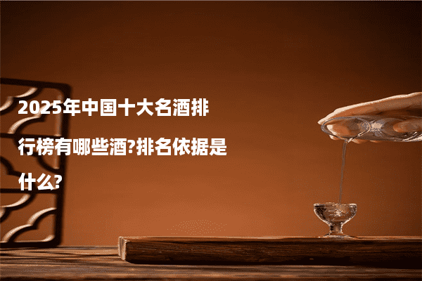2025年中国十大名酒排行榜有哪些酒?排名依据是什么?