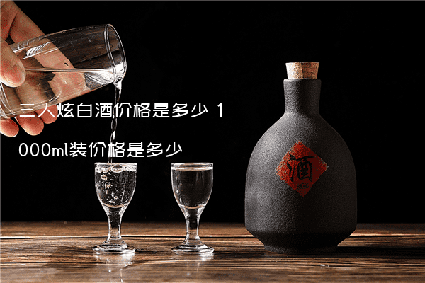三人炫白酒价格是多少 1000ml装价格是多少