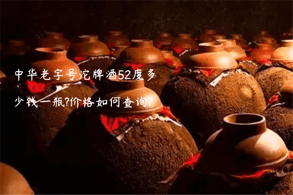 中华老字号沱牌酒52度多少钱一瓶?价格如何查询?