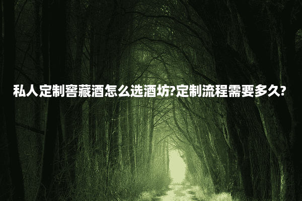 私人定制窖藏酒怎么选酒坊?定制流程需要多久?