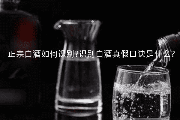 正宗白酒如何识别?识别白酒真假口诀是什么?