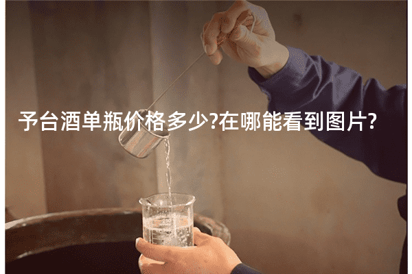 予台酒单瓶价格多少?在哪能看到图片?