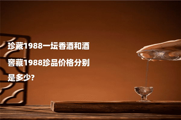珍藏1988一坛香酒和酒窖藏1988珍品价格分别是多少?
