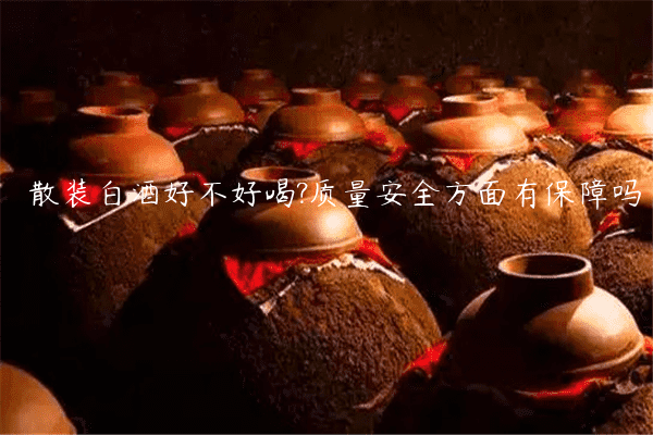 散装白酒好不好喝?质量安全方面有保障吗
