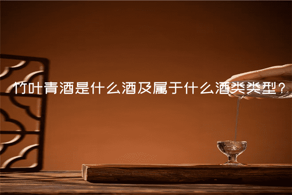 竹叶青酒是什么酒及属于什么酒类类型?