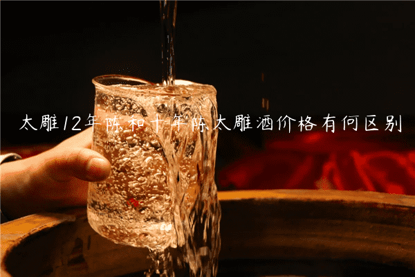 太雕12年陈和十年陈太雕酒价格有何区别