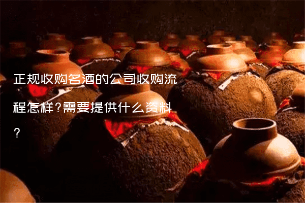 正规收购名酒的公司收购流程怎样?需要提供什么资料?