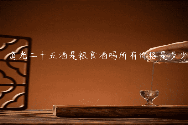 道光二十五酒是粮食酒吗所有价格是多少