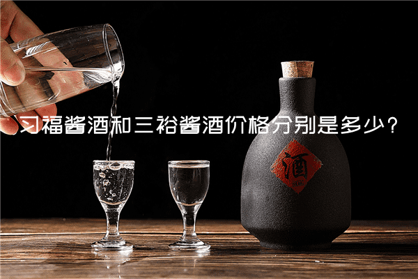 习福酱酒和三裕酱酒价格分别是多少?