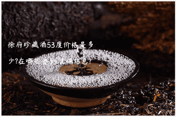 徐府珍藏酒53度价格是多少?在哪能查到准确信息?