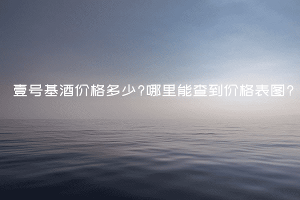 壹号基酒价格多少?哪里能查到价格表图?