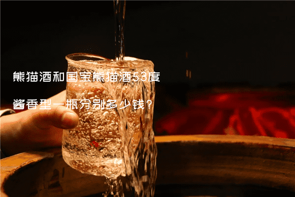 熊猫酒和国宝熊猫酒53度酱香型一瓶分别多少钱?