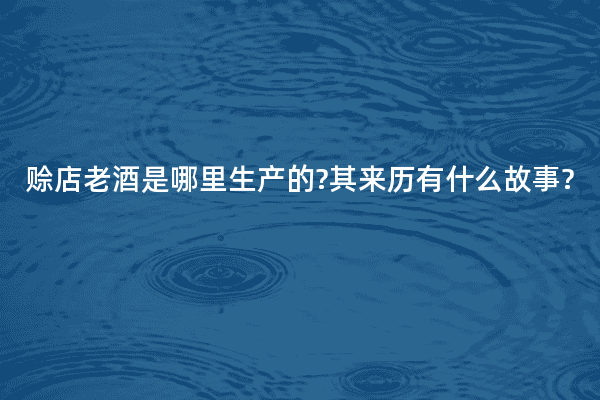 赊店老酒是哪里生产的?其来历有什么故事?