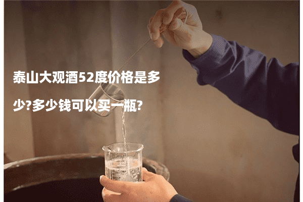 泰山大观酒52度价格是多少?多少钱可以买一瓶?