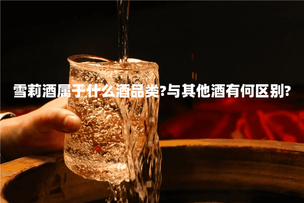 雪莉酒属于什么酒品类?与其他酒有何区别?