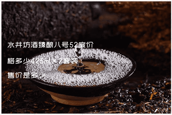 水井坊酒臻酿八号52度价格多少425ml×2套装售价是多少