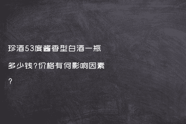 珍酒53度酱香型白酒一瓶多少钱?价格有何影响因素?