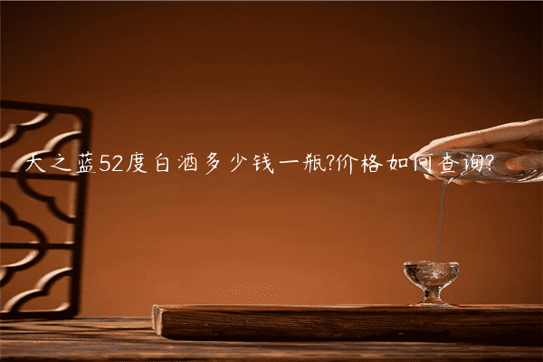 天之蓝52度白酒多少钱一瓶?价格如何查询?