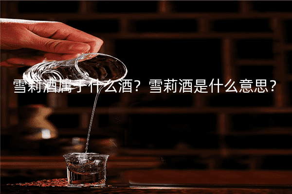 雪莉酒属于什么酒？雪莉酒是什么意思？