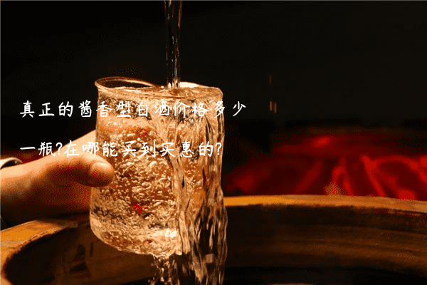 真正的酱香型白酒价格多少一瓶?在哪能买到实惠的?