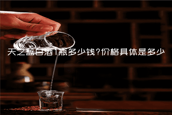 天之蓝白酒1瓶多少钱?价格具体是多少