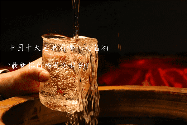 中国十大名酒有哪八大名酒?最新排行榜是怎样的?