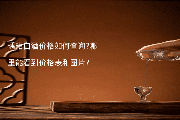 瑀珺白酒价格如何查询?哪里能看到价格表和图片?