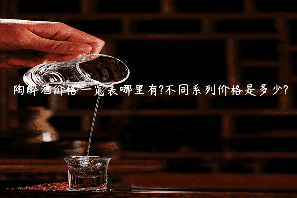 陶醉酒价格一览表哪里有?不同系列价格是多少?