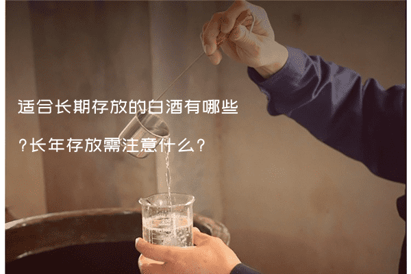 适合长期存放的白酒有哪些?长年存放需注意什么?
