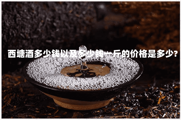 西塘酒多少钱以及多少钱一斤的价格是多少?