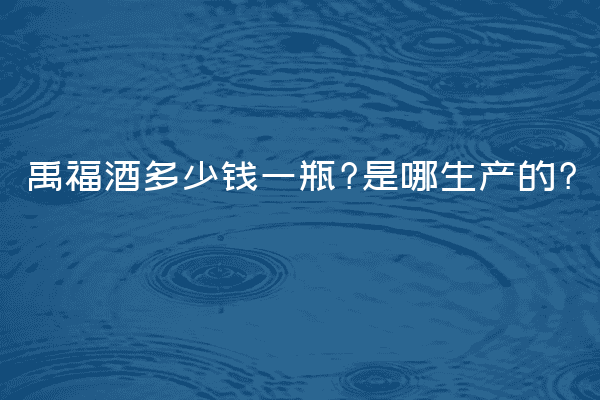 禹福酒多少钱一瓶?是哪生产的?
