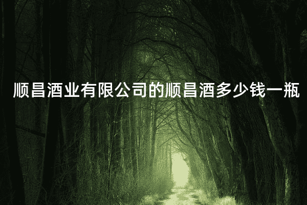 顺昌酒业有限公司的顺昌酒多少钱一瓶
