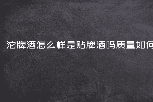 沱牌酒怎么样是贴牌酒吗质量如何