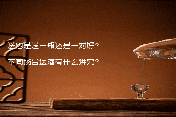 送酒是送一瓶还是一对好?不同场合送酒有什么讲究?