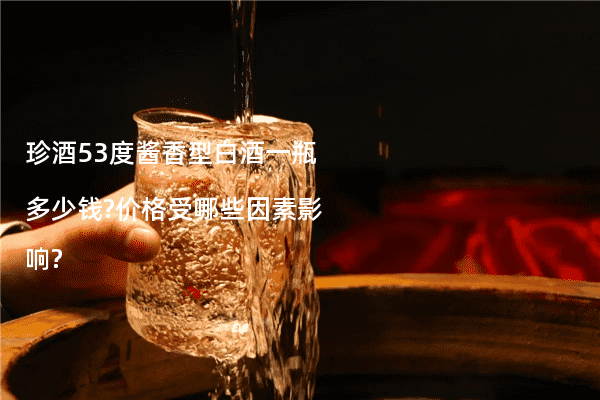 珍酒53度酱香型白酒一瓶多少钱?价格受哪些因素影响?