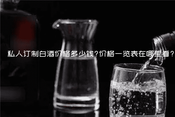 私人订制白酒价格多少钱?价格一览表在哪里看?