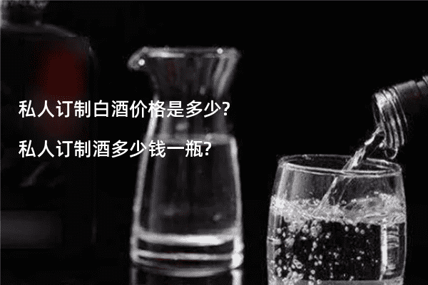 私人订制白酒价格是多少?私人订制酒多少钱一瓶?
