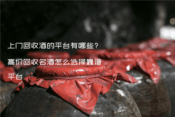 上门回收酒的平台有哪些?高价回收名酒怎么选择靠谱平台