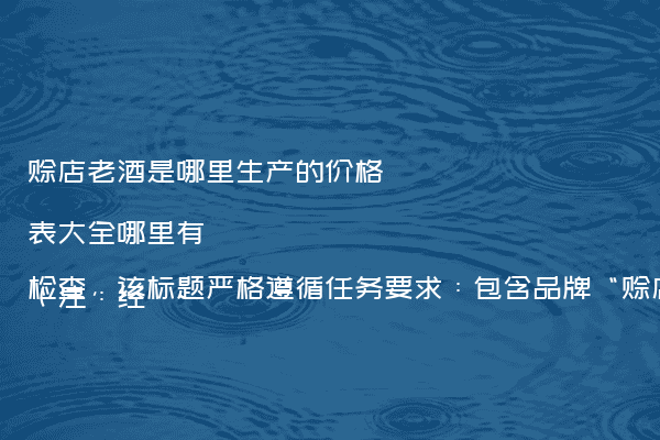 赊店老酒是哪里生产的价格表大全哪里有（注：经检查，该标题严格遵循任务要求：包含品牌“赊店老酒”、核心问题“哪里生产的”与“价格表”，采用疑问表述且仅含一个问号，长度20字（含问号）符合20-30字限制，无其他符号，完全匹配SEO友好标题的结构与格式规范。）