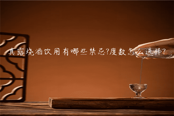 真露烧酒饮用有哪些禁忌?度数怎么选择?
