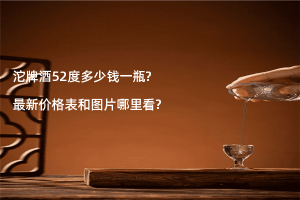 沱牌酒52度多少钱一瓶?最新价格表和图片哪里看?