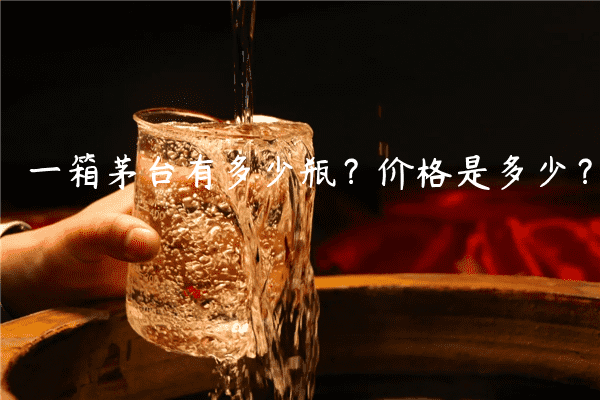 一箱茅台有多少瓶？价格是多少？