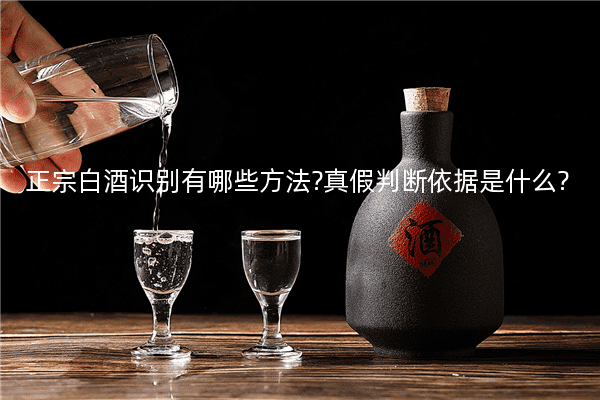 正宗白酒识别有哪些方法?真假判断依据是什么?