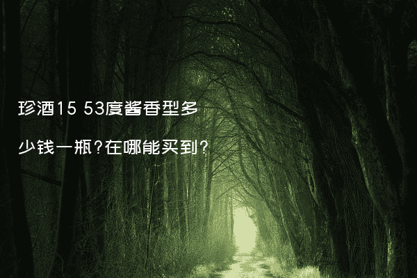 珍酒15 53度酱香型多少钱一瓶?在哪能买到?